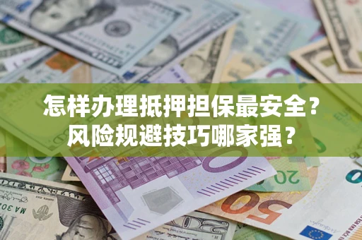 济南怎样办理抵押担保最安全？风险规避技巧哪家强？